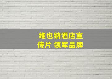 维也纳酒店宣传片 领军品牌